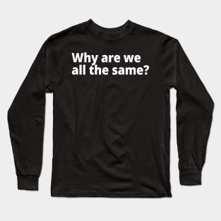 Why are we all the same? Long Sleeve T-Shirt